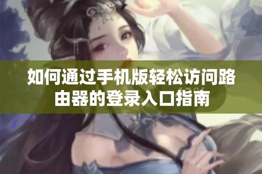 如何通過手機(jī)版輕松訪問路由器的登錄入口指南