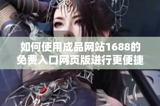 如何使用成品網(wǎng)站1688的免費入口網(wǎng)頁版進行更便捷的在線購物體驗