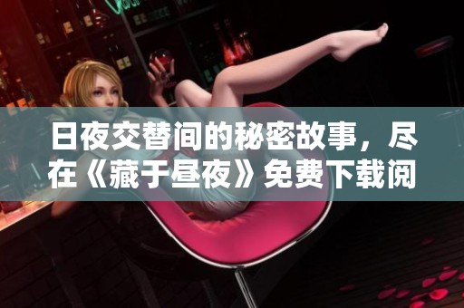 日夜交替間的秘密故事，盡在《藏于晝夜》免費(fèi)下載閱讀體驗(yàn)中