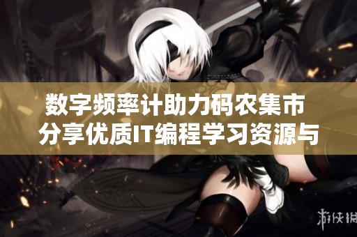 數(shù)字頻率計助力碼農集市 分享優(yōu)質IT編程學習資源與技巧