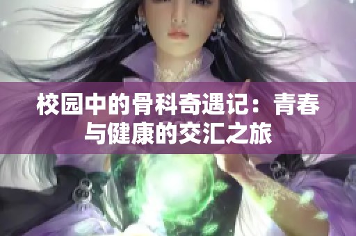 校園中的骨科奇遇記：青春與健康的交匯之旅