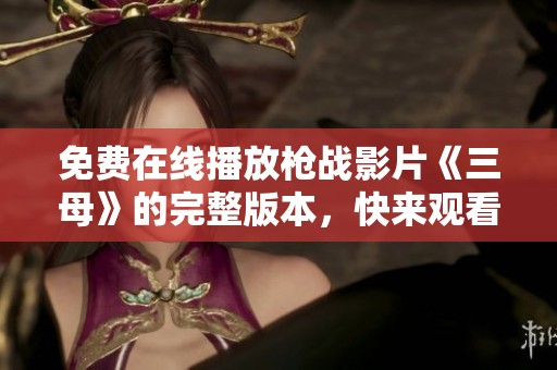 免費(fèi)在線播放槍戰(zhàn)影片《三母》的完整版本，快來觀看精彩內(nèi)容！