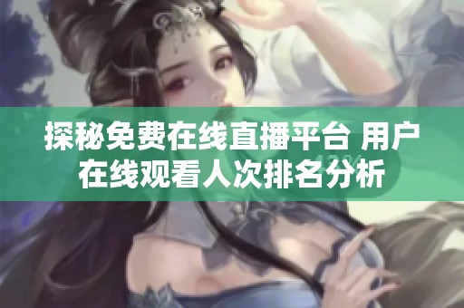 探秘免費(fèi)在線直播平臺(tái) 用戶在線觀看人次排名分析
