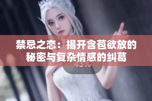 禁忌之戀：揭開含苞欲放的秘密與復(fù)雜情感的糾葛
