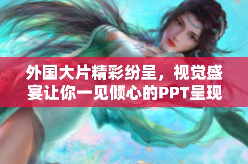 外國(guó)大片精彩紛呈，視覺(jué)盛宴讓你一見(jiàn)傾心的PPT呈現(xiàn)