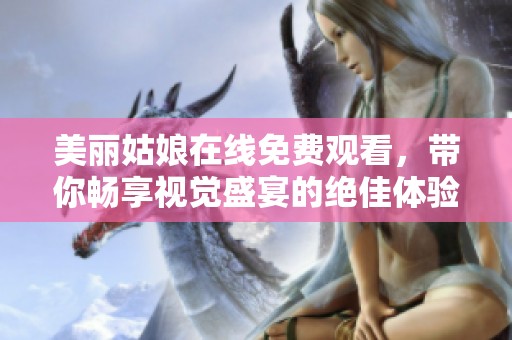 美麗姑娘在線免費觀看，帶你暢享視覺盛宴的絕佳體驗！