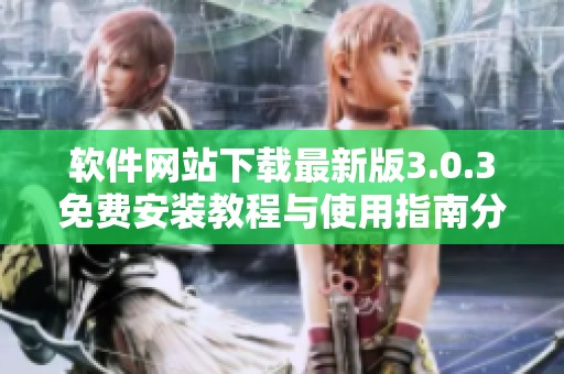 軟件網(wǎng)站下載最新版3.0.3免費(fèi)安裝教程與使用指南分享 軟件網(wǎng)站下載最新版3.0.3免費(fèi)安裝教程與使用指南分享