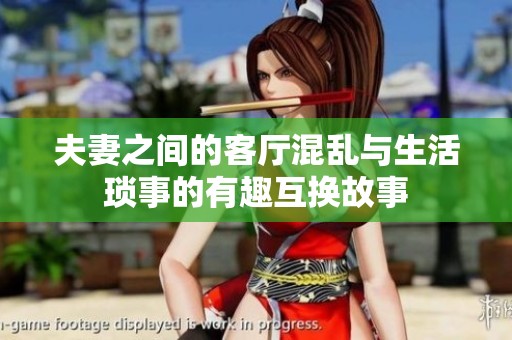 夫妻之間的客廳混亂與生活瑣事的有趣互換故事