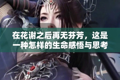 在花謝之后再無芬芳，這是一種怎樣的生命感悟與思考