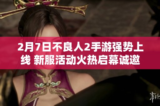 2月7日不良人2手游強(qiáng)勢上線 新服活動(dòng)火熱啟幕誠邀玩家參與