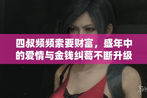 四叔頻頻索要財富，盛年中的愛情與金錢糾葛不斷升級