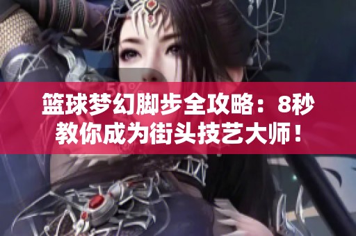 籃球夢幻腳步全攻略：8秒教你成為街頭技藝大師！