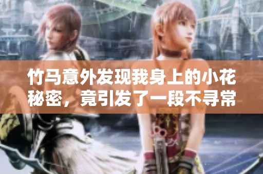 竹馬意外發(fā)現(xiàn)我身上的小花秘密，竟引發(fā)了一段不尋常的情感糾葛