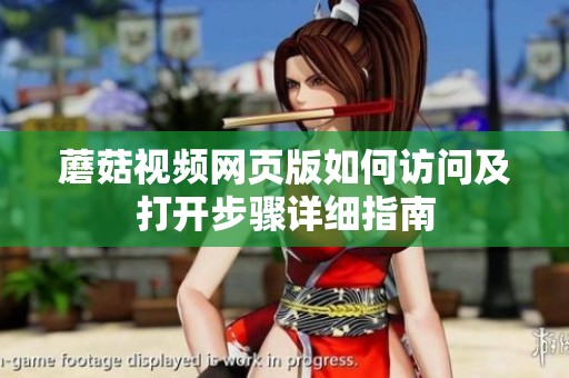 蘑菇視頻網(wǎng)頁版如何訪問及打開步驟詳細指南