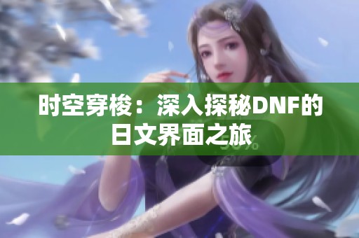 時(shí)空穿梭：深入探秘DNF的日文界面之旅