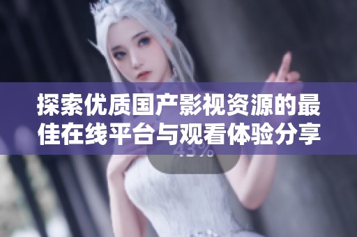 探索優(yōu)質國產影視資源的最佳在線平臺與觀看體驗分享