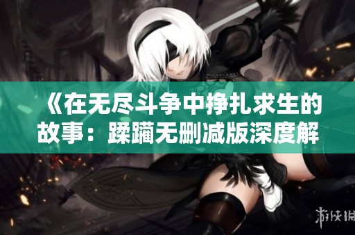 《在無盡斗爭中掙扎求生的故事：蹂躪無刪減版深度解析》