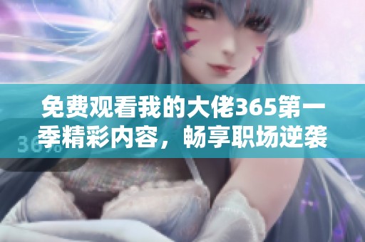 免費(fèi)觀看我的大佬365第一季精彩內(nèi)容，暢享職場逆襲之路與成長故事
