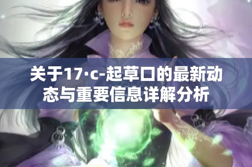關(guān)于17·c-起草口的最新動態(tài)與重要信息詳解分析