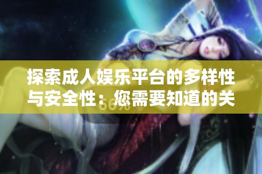 探索成人娛樂(lè)平臺(tái)的多樣性與安全性：您需要知道的關(guān)鍵要點(diǎn)