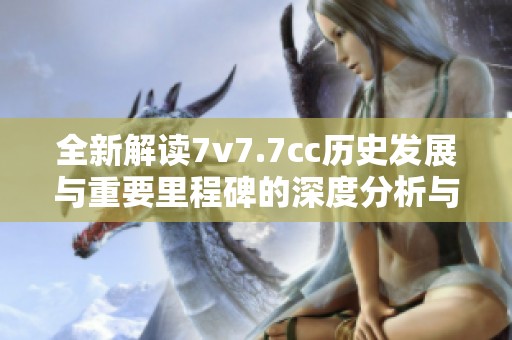 全新解讀7v7.7cc歷史發(fā)展與重要里程碑的深度分析與回顧