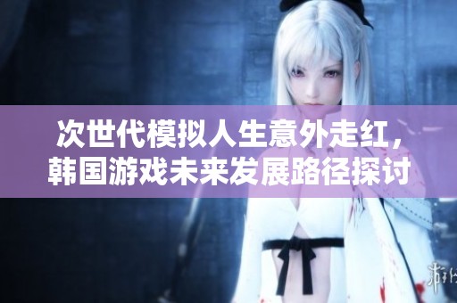 次世代模擬人生意外走紅，韓國游戲未來發(fā)展路徑探討