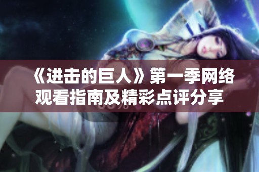 《進(jìn)擊的巨人》第一季網(wǎng)絡(luò)觀看指南及精彩點(diǎn)評分享