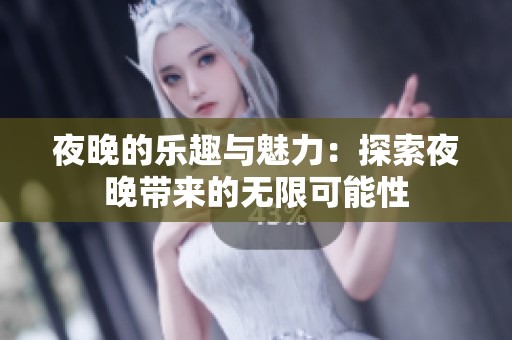 夜晚的樂趣與魅力：探索夜晚帶來的無限可能性