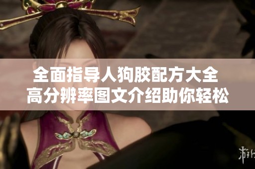 全面指導(dǎo)人狗膠配方大全 高分辨率圖文介紹助你輕松掌握
