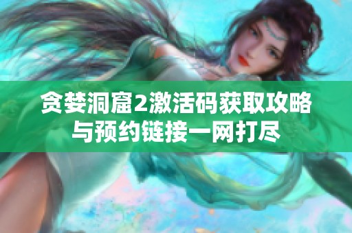 貪婪洞窟2激活碼獲取攻略與預約鏈接一網打盡