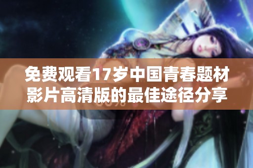 免費觀看17歲中國青春題材影片高清版的最佳途徑分享與解析