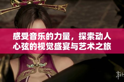 感受音樂的力量，探索動人心弦的視覺盛宴與藝術(shù)之旅