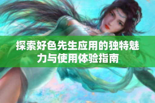 探索好色先生應(yīng)用的獨(dú)特魅力與使用體驗(yàn)指南