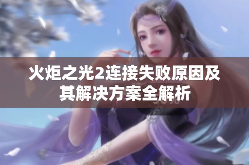 火炬之光2連接失敗原因及其解決方案全解析