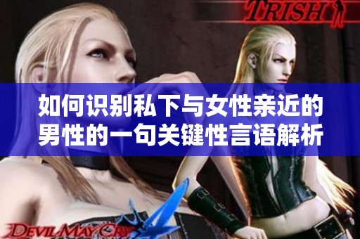 如何識(shí)別私下與女性親近的男性的一句關(guān)鍵性言語(yǔ)解析 如何識(shí)別私下與女性親近的男性的一句關(guān)鍵性言語(yǔ)解析