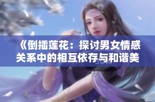 《倒插蓮花：探討男女情感關系中的相互依存與和諧美感》