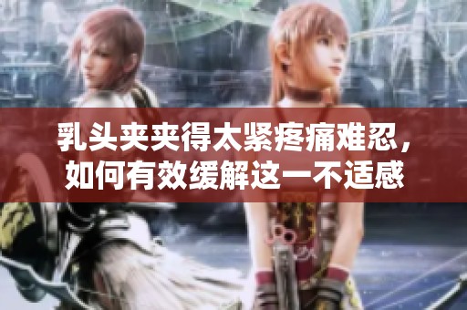乳頭夾夾得太緊疼痛難忍，如何有效緩解這一不適感