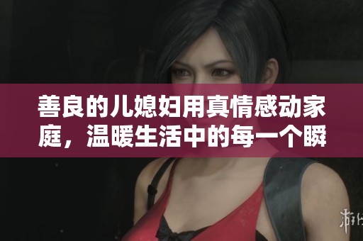 善良的兒媳婦用真情感動(dòng)家庭，溫暖生活中的每一個(gè)瞬間