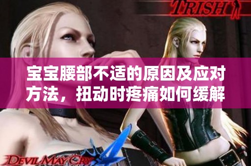 寶寶腰部不適的原因及應(yīng)對方法，扭動時疼痛如何緩解