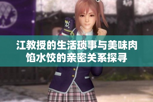 江教授的生活瑣事與美味肉餡水餃的親密關(guān)系探尋