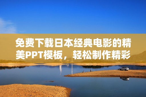 免費(fèi)下載日本經(jīng)典電影的精美PPT模板，輕松制作精彩演示文稿