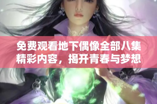 免費觀看地下偶像全部八集精彩內(nèi)容，揭開青春與夢想的精彩旅程