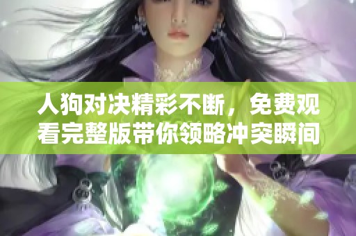 人狗對決精彩不斷，免費觀看完整版帶你領(lǐng)略沖突瞬間