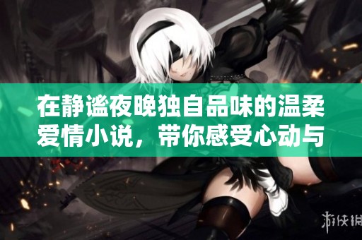 在靜謐夜晚獨自品味的溫柔愛情小說，帶你感受心動與思念
