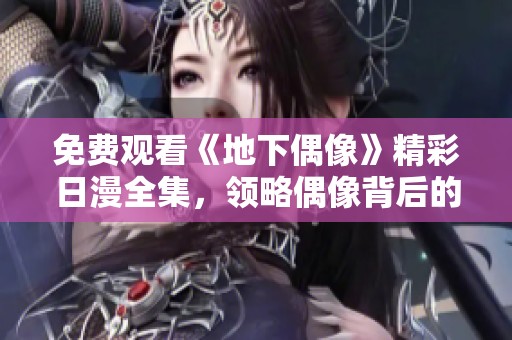 免費觀看《地下偶像》精彩日漫全集，領(lǐng)略偶像背后的奮斗與夢想