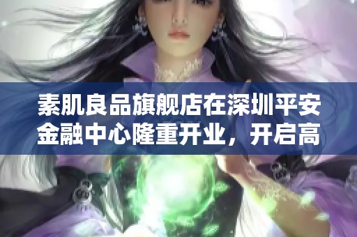 素肌良品旗艦店在深圳平安金融中心隆重開業(yè)，開啟高端舒適新體驗(yàn)