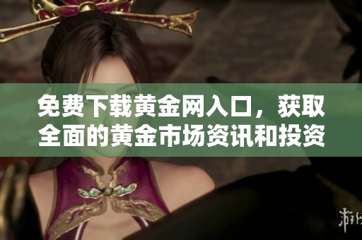 免費下載黃金網入口，獲取全面的黃金市場資訊和投資建議