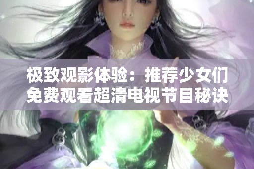 極致觀影體驗：推薦少女們免費(fèi)觀看超清電視節(jié)目秘訣