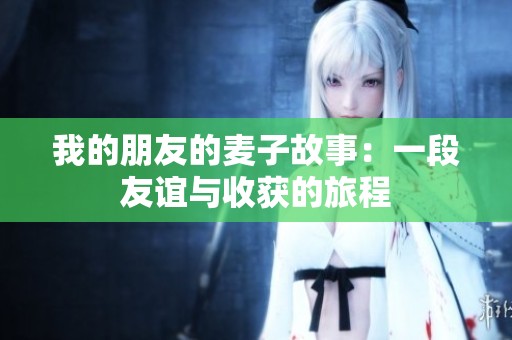 我的朋友的麥子故事：一段友誼與收獲的旅程