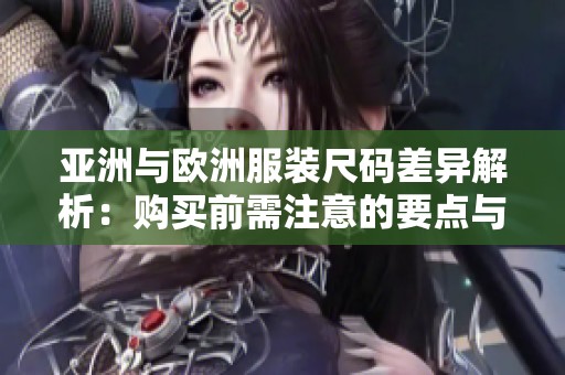 亞洲與歐洲服裝尺碼差異解析：購買前需注意的要點(diǎn)與建議